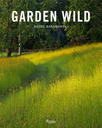 Garden Wild : Wildflower Meadows, Prairie-Style Plantings, Rockeries, Ferneries, and other Sustainable Designs Inspired by Nature  by Andre Baranowski