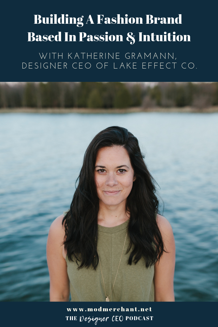 Building A Fashion Brand Based in Passion and Intuition with Katherine Gramann Designer CEO of Lake Effect Co.