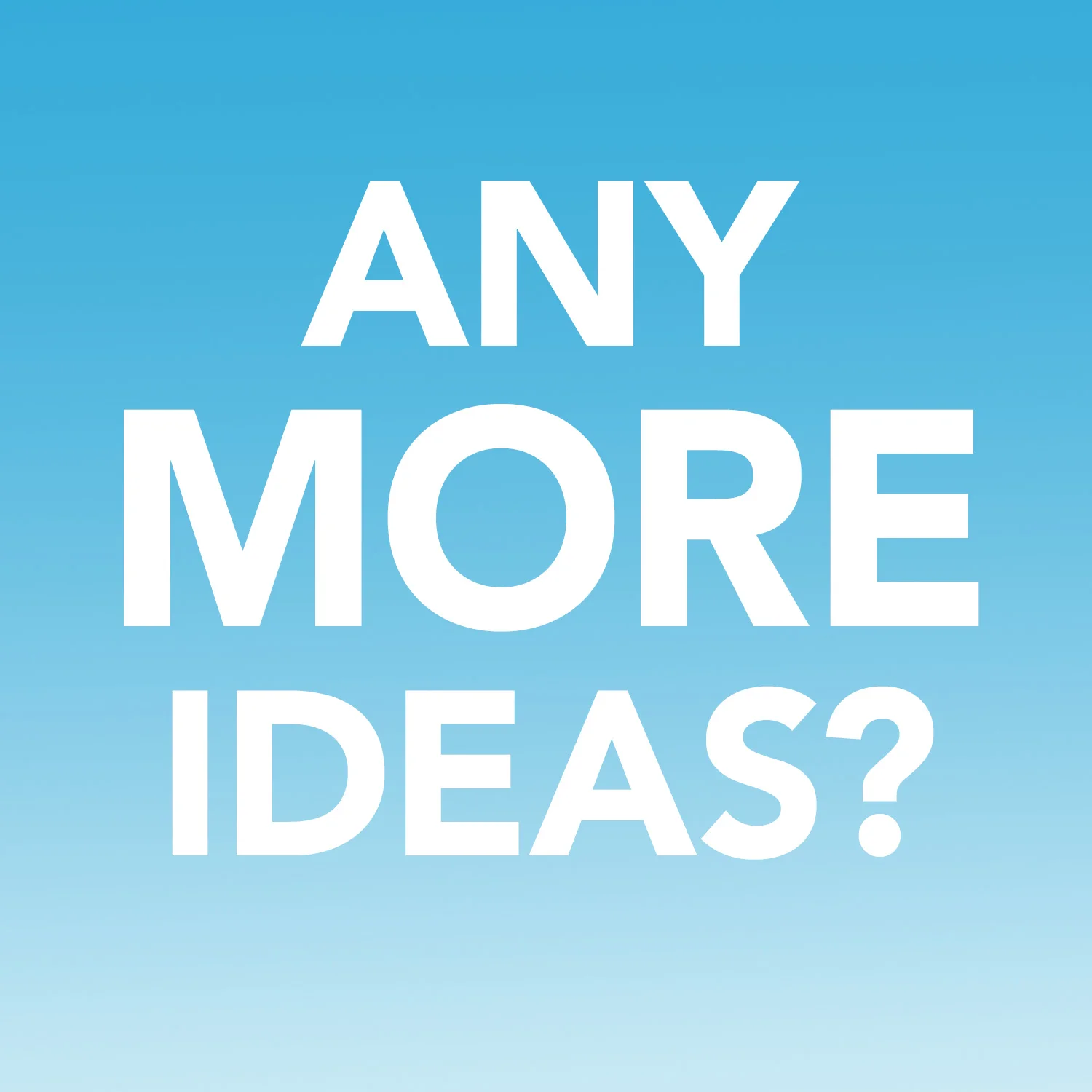 Any More Ideas?