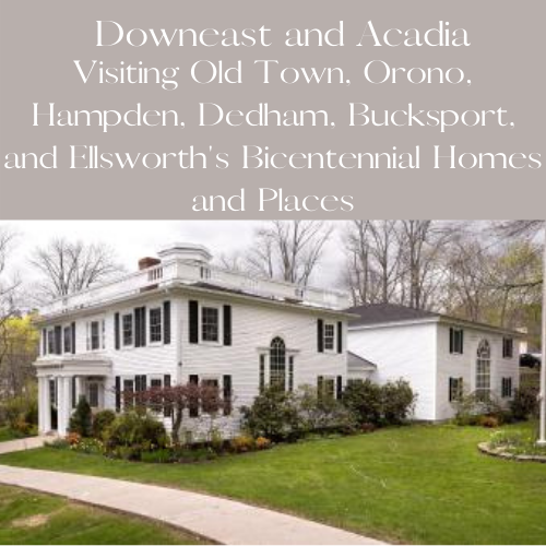 Visiting Old Town, Orono, Hampden, Dedham, Bucksport, and Ellsworth's Bicentennial Homes and Places