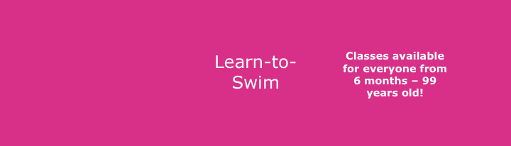  Learn-to-Swim classes are available for everyone from 6 months old to 99 years! .- 