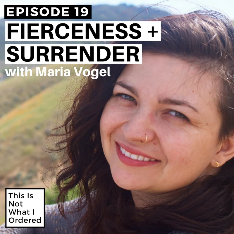 Episode 19: Fierceness + Surrender with Maria Vogel