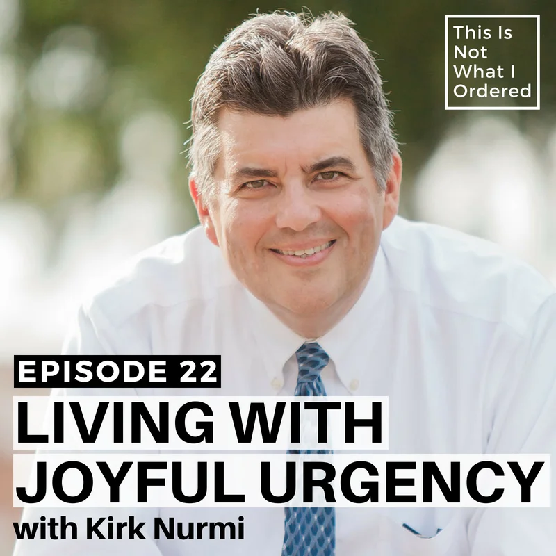 Episode 22: Living With Joyful Urgency with Kirk Nurmi