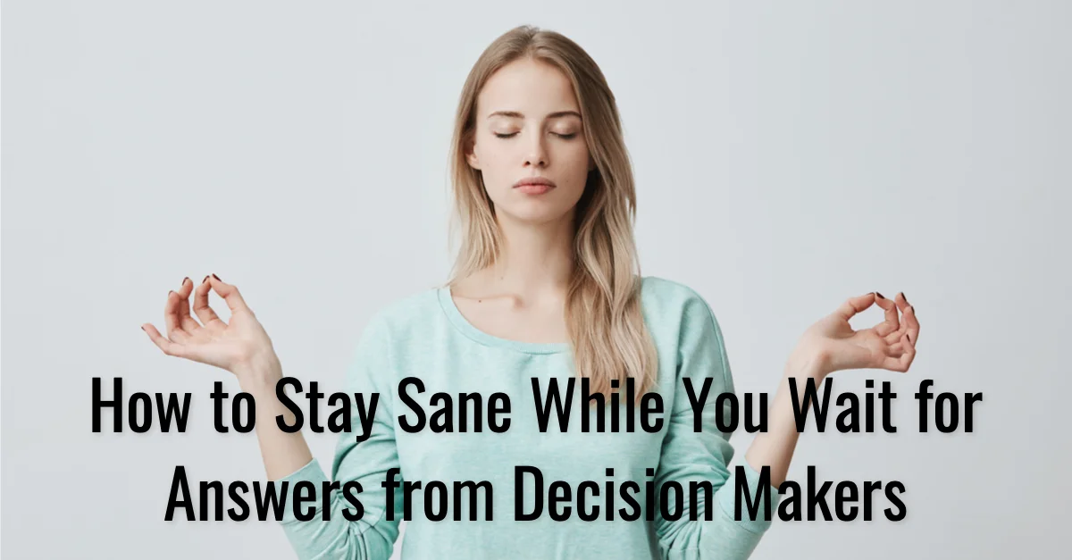 Carole Kirschner How to Stay Sane While You Wait for Answers From Decision Makers.jpg