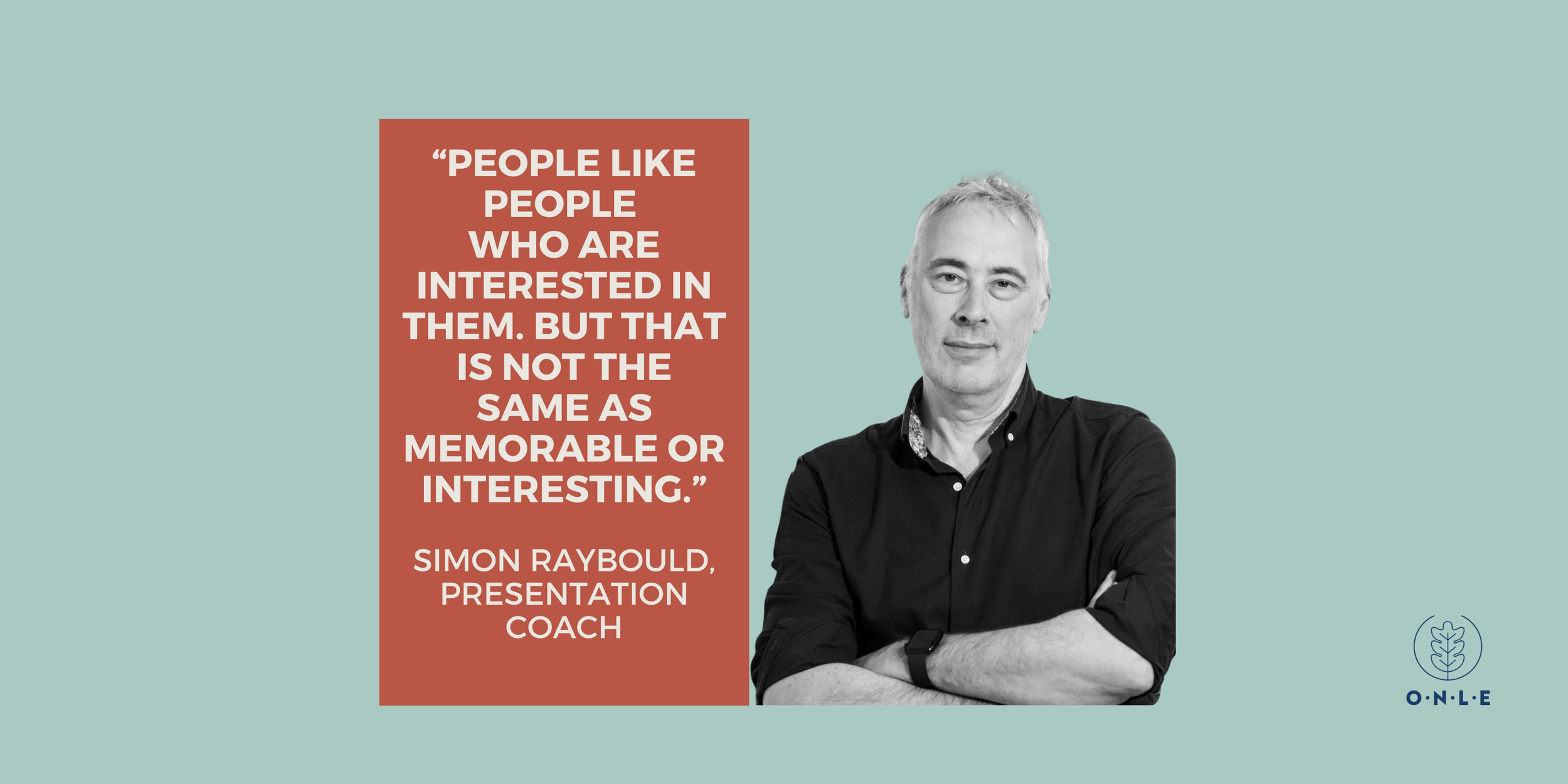"People like people who are interested in them. But that is not the same as memorable or interesting." Simon Raybould, business coach.