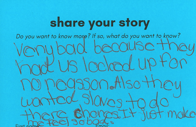  "very bad because they had us locked up for no reasson [sic]. Also they wanted slaves to do there [sic] chores. It just made me feel so bad." 