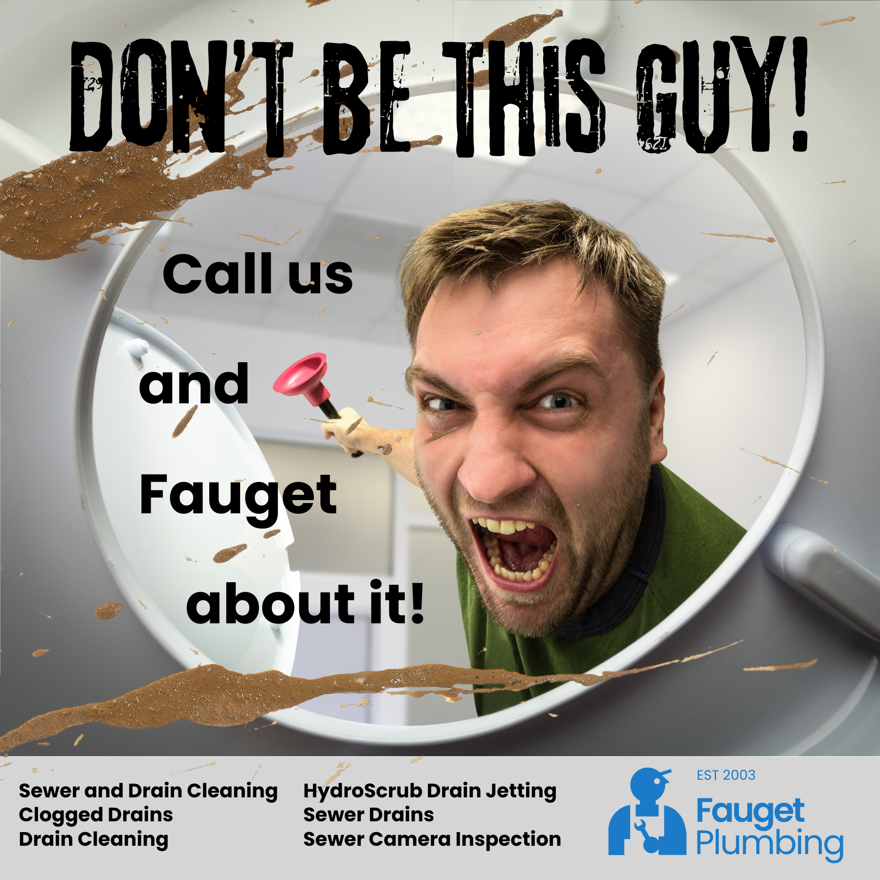 A man is making an angry face through a toilet bowl, holding a plunger. The text on the image says, "Don't be this guy! Call us and Fauget about it!" There is dirt and debris around the toilet, and at the bottom, there are services listed such as sew
