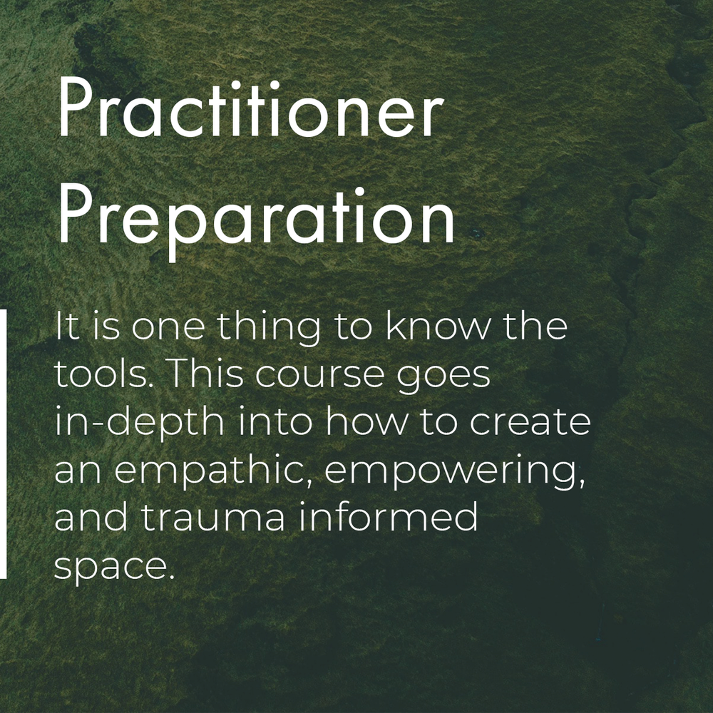 Practitioner Preparation. It is one thing to know the tools. This course goes in-depth into how to create an empathic, empowering, and trauma informed space.