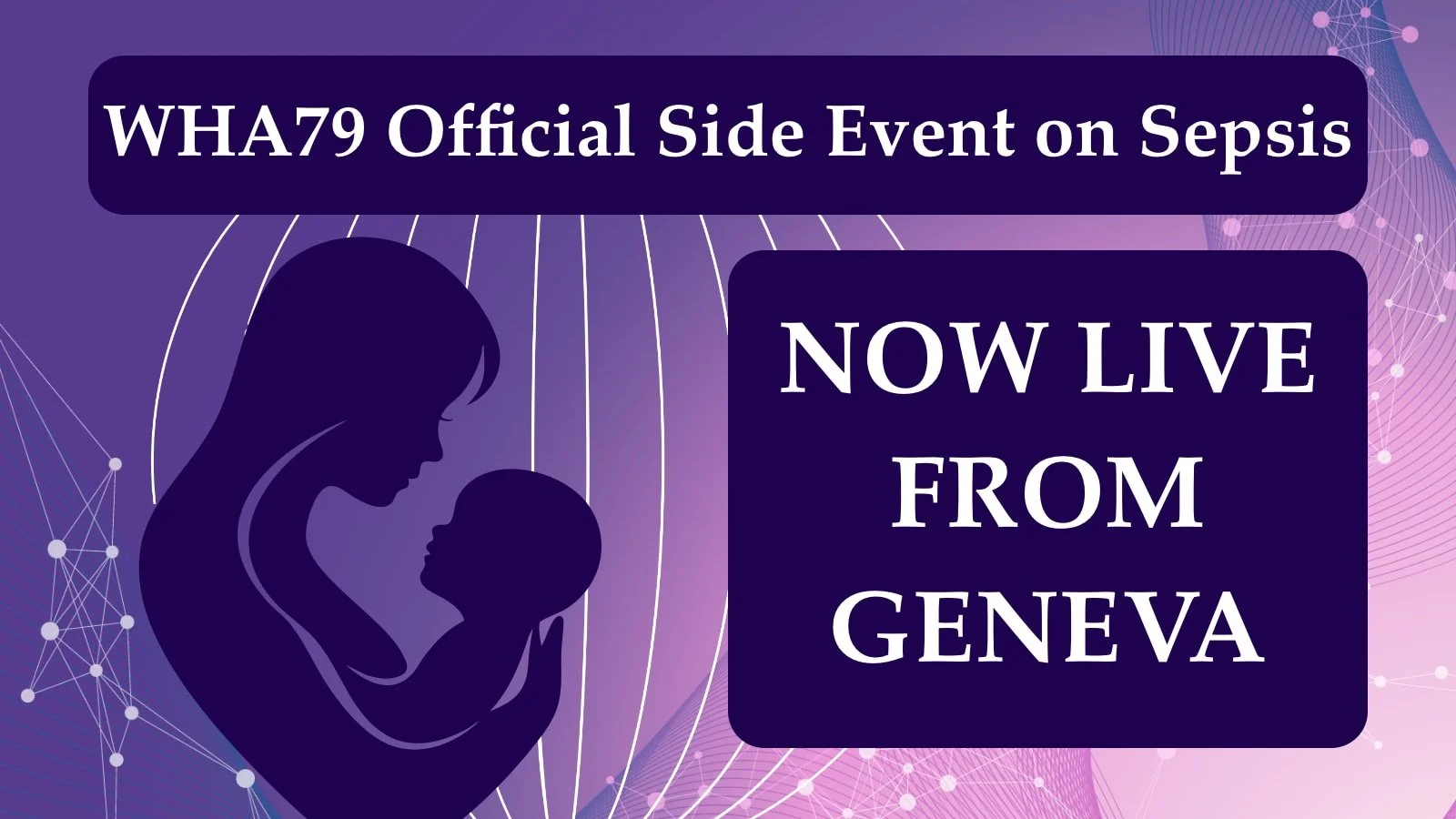 Recording Now Available: Official WHA79 Side Event: Protecting 26 Million Women and 20 Million Children from Sepsis