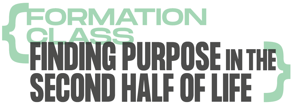 Formation Class: Finding Purpose in the Second Half of Life — First ...
