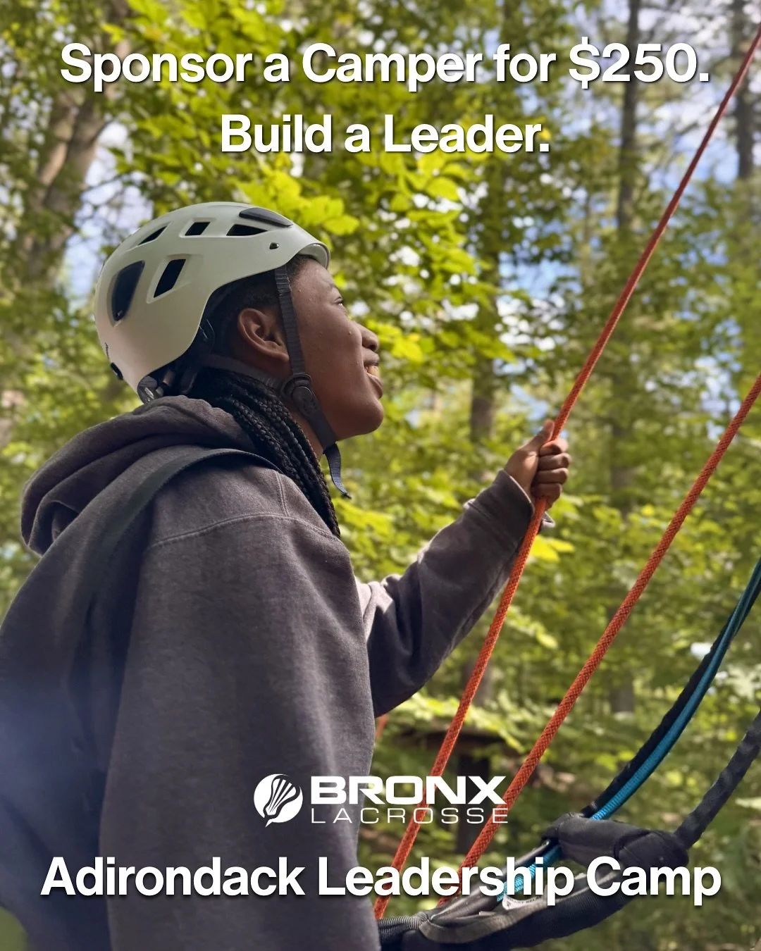 This spring, Bronx Lacrosse is raising funds to send 120 student-athletes to overnight Leadership Camp in the Adirondacks. 

Your support helps ensure every athlete has the opportunity to experience a summer that can truly shape their future.

Sponso