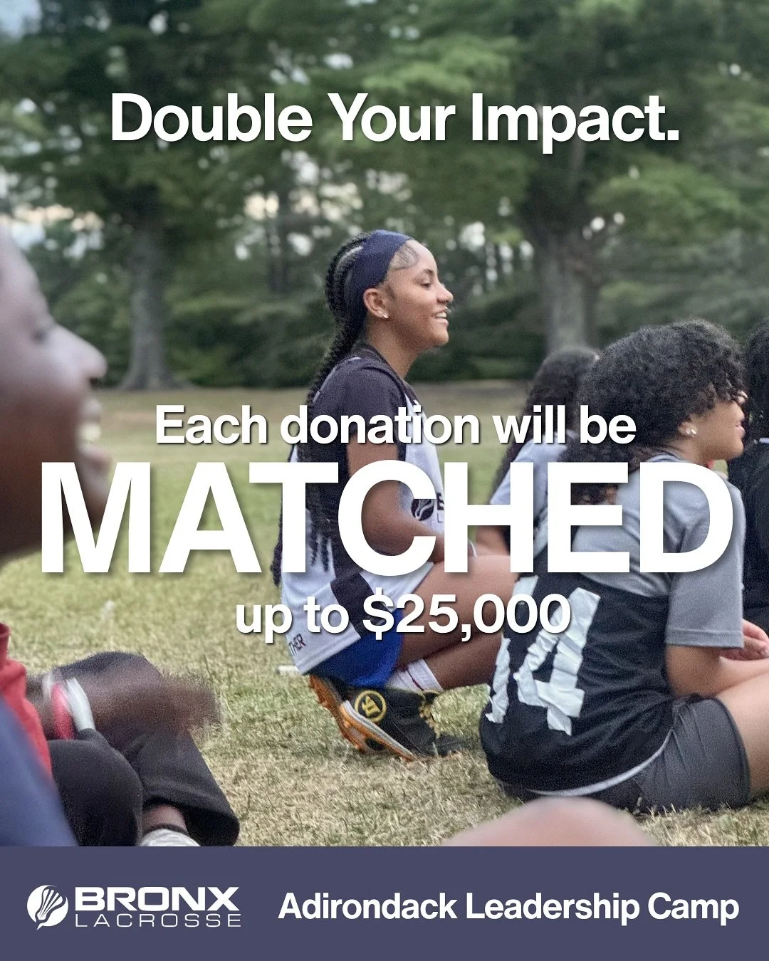🚨 BIG NEWS 🚨

A generous donor has stepped up to MATCH every dollar raised for Bronx Lacrosse&rsquo;s Adirondack Leadership Camp &mdash; up to $25,000.

That means your gift today goes TWICE as far.

Now is the moment to make an impact.

Donate tod