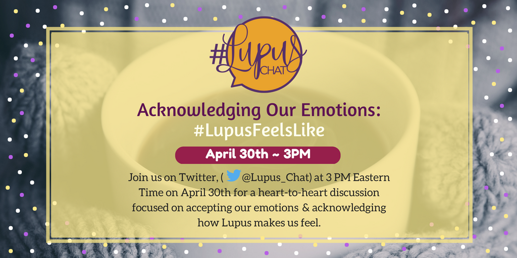 #Image description: “Acknowledging Our Emotions: #LupusFeelsLike - Join us on Twitter, (@Lupus_Chat) at 3 PM Eastern Time on April 30th for a heart-to-heart discussion focused on accepting our emotions & acknowledging how Lupus makes us feel.”