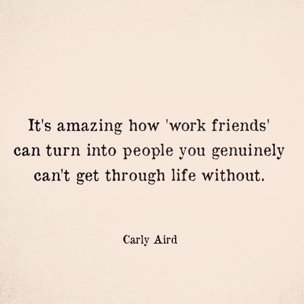 This for me is utterly true 💗: work families are the ones sometimes you least expect but that come through the most, mean the most, and become actual...family.  I have been utterly blessed in my working life to have drawn some of the most incredible