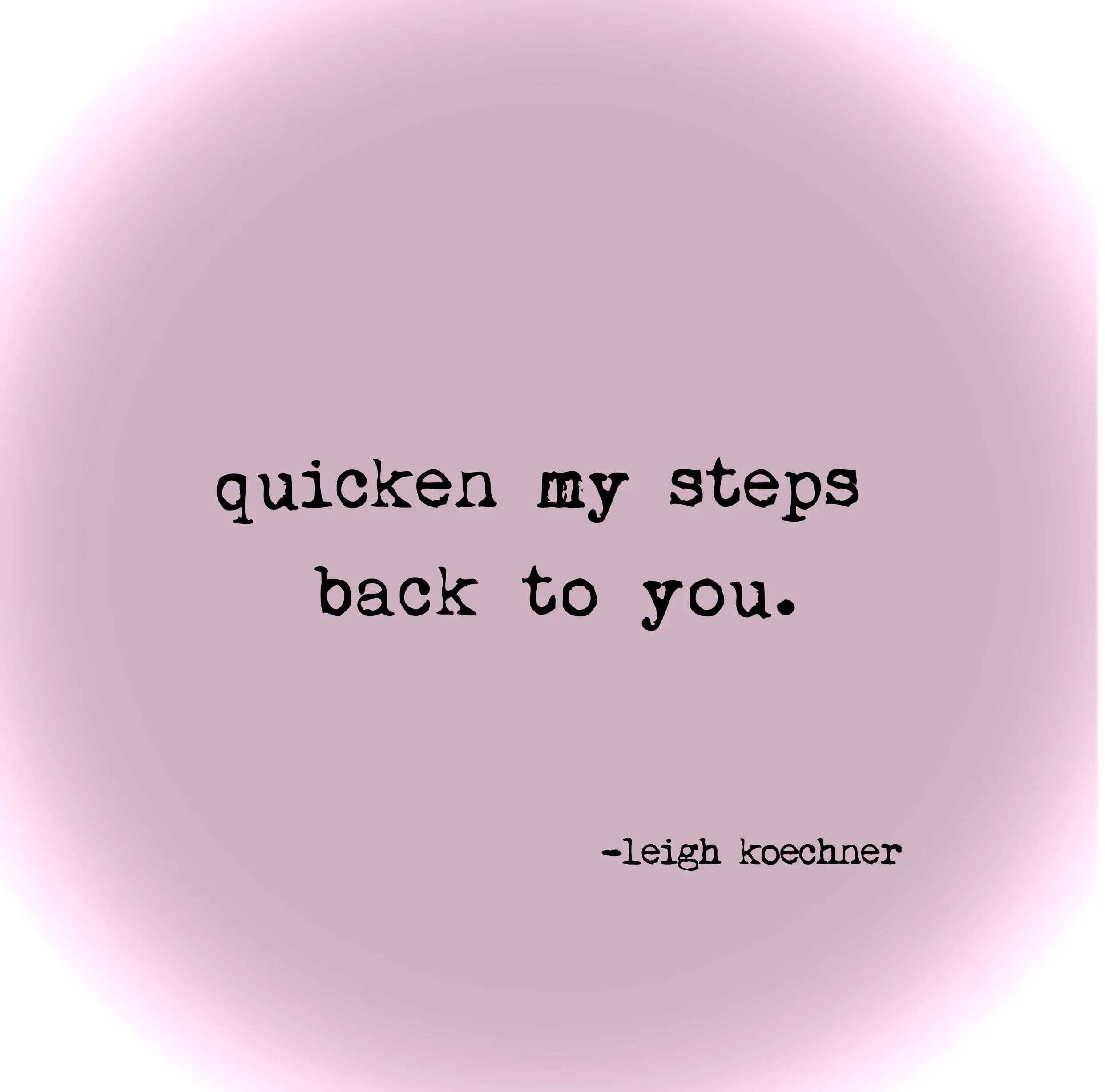 Quicken My Steps Back to You