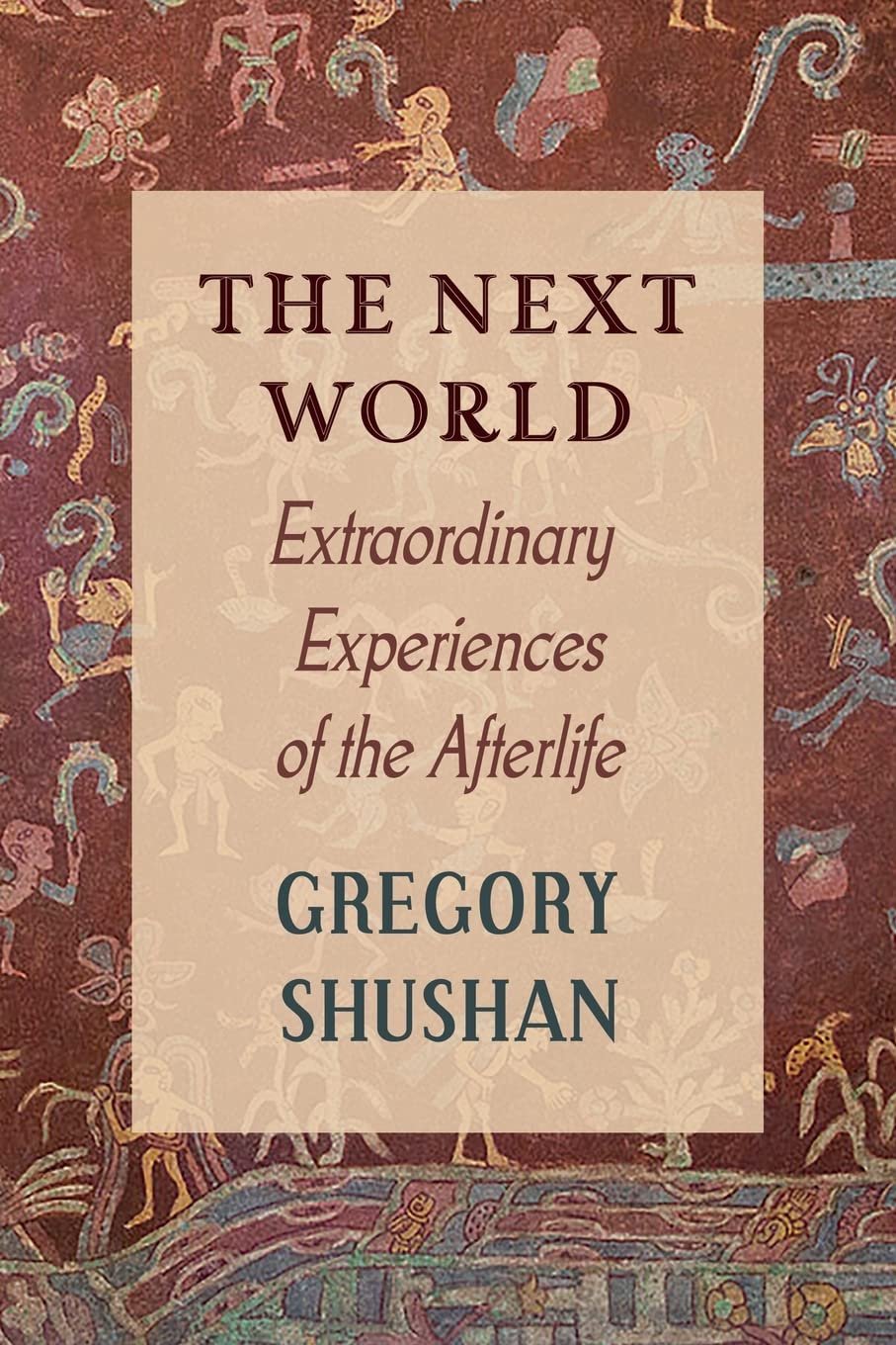 The Next World: Extraordinary Experiences of the Afterlife by Gregory Shushan