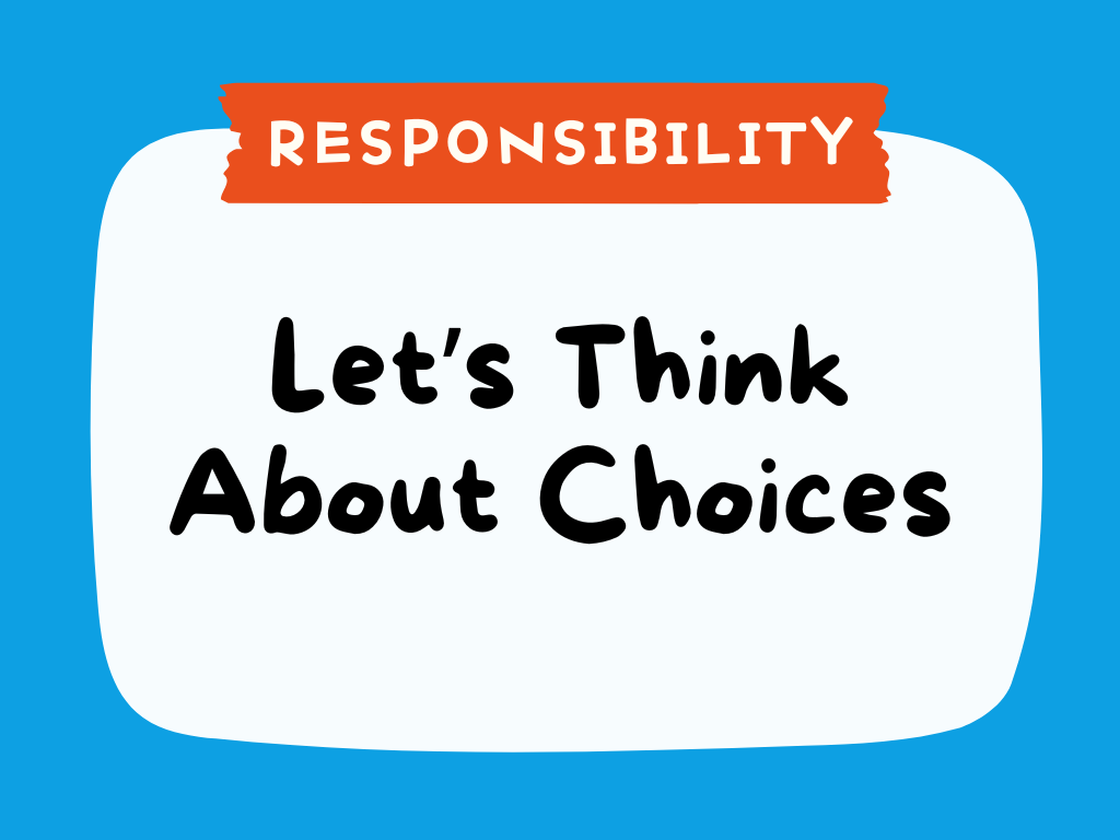 RESPONSIBILITY - Let’s Think About Choices.png