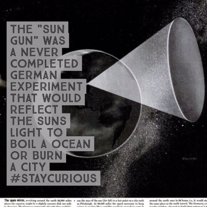 The "Sun Gun" was a never completed German experiment that would reflect the Suns light to boil a ocean or burn a city