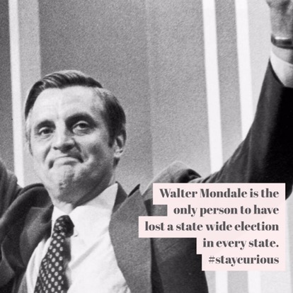 Walter Mondale is the only person to have lost a state wide election in every state.