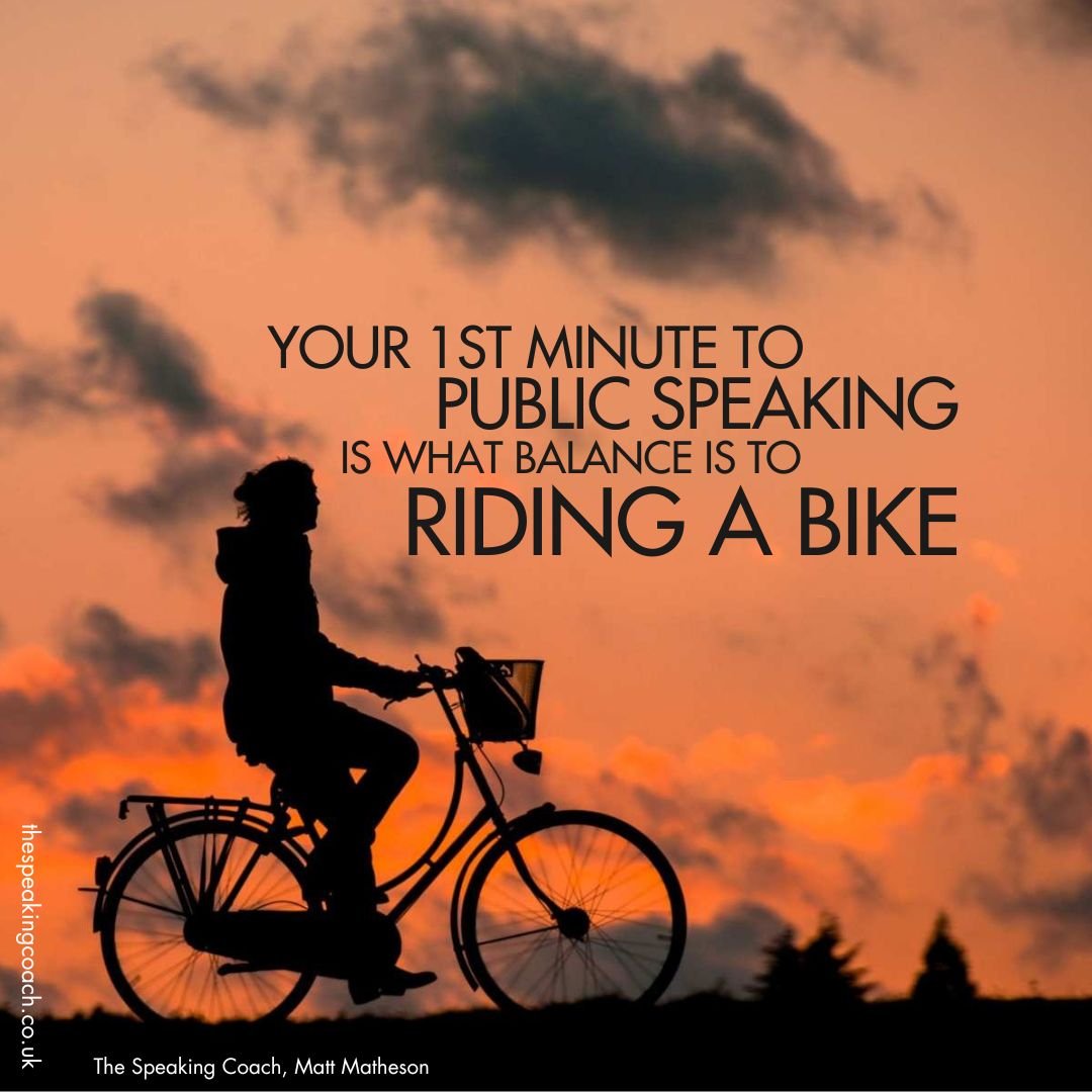 Your 1st minute to public speaking is what balance is to riding a bike.

You know what the gears do. You know how the brakes work.

You know how the pedals move and you know you can turn the handlebars.

But if you haven't mastered your balance, you 