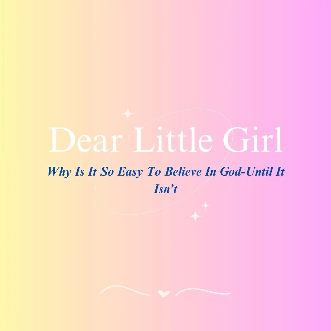 Dear Little Girl...Why Is It So Easy To Believe In God-Until It's Not