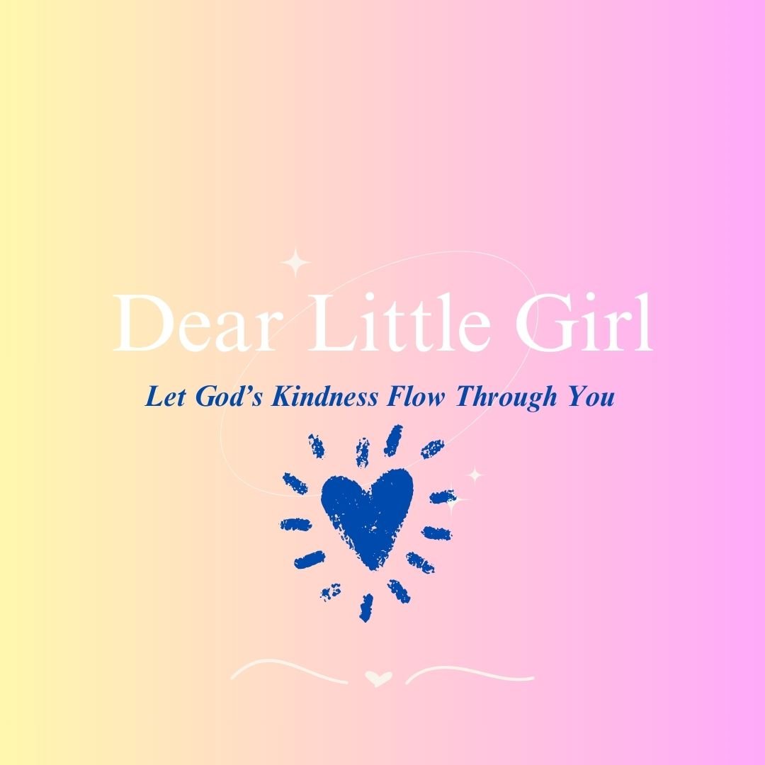 Dear Little Girl...Let God's Kindness Flow Through You
