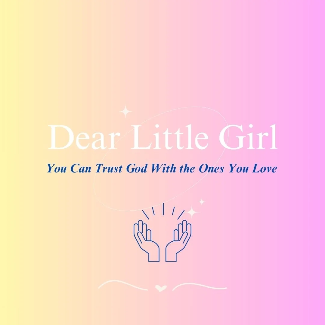 Dear Little Girl...You Can Trust God With the Ones You Love