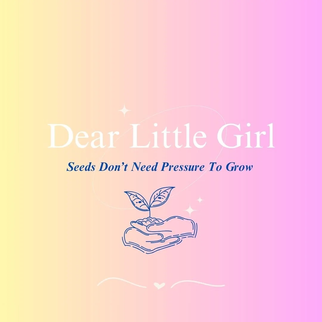 Dear Little Girl...Seeds Don't Need Pressure to Grow