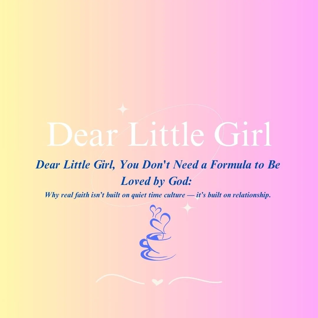 Dear Little Girl, You Don't Need a Formula to Be Loved by God: Why real faith isn’t built on quiet time culture — it’s built on relationship.