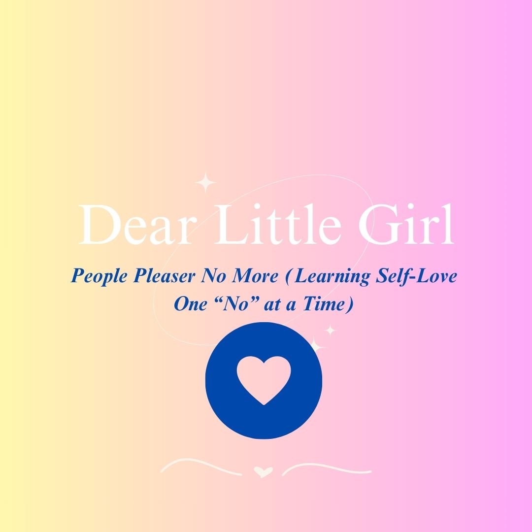 Dear Little Girl...People Pleaser No More (Learning Self-Love One “No” at a Time)