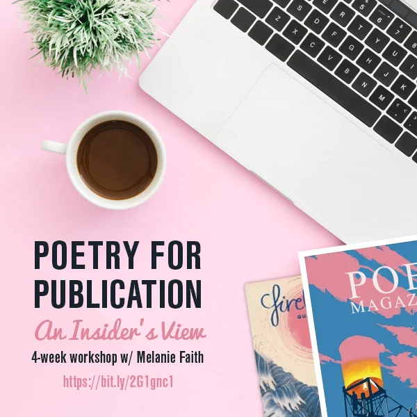 Get Your Poetry Published! Poetry for Publication: An Insider’s View by Melanie Faith START DATE: Friday, May 3, 2019 END DATE: Thursday, May 30, 2019 DURATION: 4 weeks COURSE DESCRIPTION: Ever wonder how to go from scratching drafts in a notebook to sending poems to literary magazines that will get chosen for publication? Ever pondered what editors look for in literary journal submissions? How should we keep track of poetry submissions, and should we do that odd thing: “simultaneously submit?” Ever started a manuscript only to find it all a bit daunting to know what poems to include and which to omit? Want to prepare a chapbook or full-length collection but not sure where to start? How do we get past stalled drafts or stalled manuscripts to persevere and find our writing and reading community? If you've wondered any of these questions, then this is your workshop! Learn real-world, first-hand advice and tips from a poet who has judged poetry contests, published chapbooks and a full-length collection, and regularly submits poetry to literary magazines. Just because it’s chockfull of practical information, doesn’t mean it won’t be fun. In this four-week workshop, we’ll explore what literary magazines look for in submissions, how the instructor as well as several other poets put together chapbooks and/or larger collections of poems, and insider advice for editing work with an eye towards publication. Students will read Ordering the Storm: How to Put Together a Book of Poems edited by Susan Grimm as well as excerpts from Poetry Power by Melanie Faith. There will be a private group for students to discuss the literary life, ask specific questions related to putting together a submission and/or manuscript, and for sharing of literary resources, such as markets and quotations about the poetry writing and submission process. Topics covered will include: Best Foot Forward: Arranging a Poetry Manuscript; Journey without a Map; Finding, Unifying, and Revising the Body of Our Work; Throwing Poems at an Editor to See If They Stick; Keeping Company: Thoughts on Arranging Poems; Write Opportunity, Wrong Timing; Wild Cards: 8 Tips for Choosing Poems for Submission; The Art of Offering Feedback; The Plandid and Other Splendid Editing Options; Lavender Disappointment: on Adjustment of Expectation and Stalled Drafts; 76 Rabbits out of a Hat: or: The Quirky Tale of How One Poem became a Whole Book; 21-Century Publishing & Guidelines for Finding Your Ideal Audience; Spring out of a Writing Rut! 8 Tips for Getting back to Business, and more.