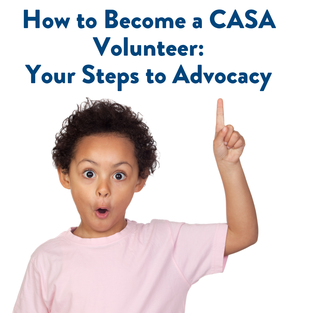 How to Become a CASA Volunteer:              Your Steps to Advocacy