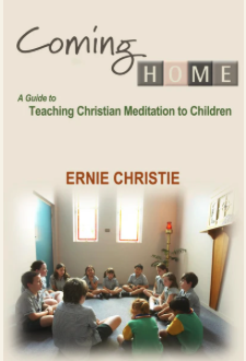 Coming Home A guide to teaching Christian Meditation to children, by Ernie Christie