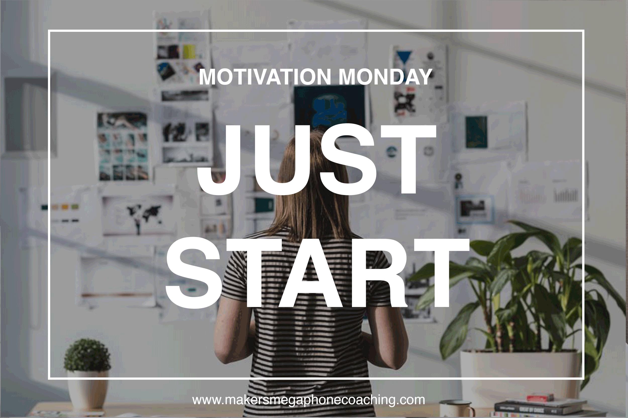  JUST START [Maker Monday Motivation 10.23.17]
