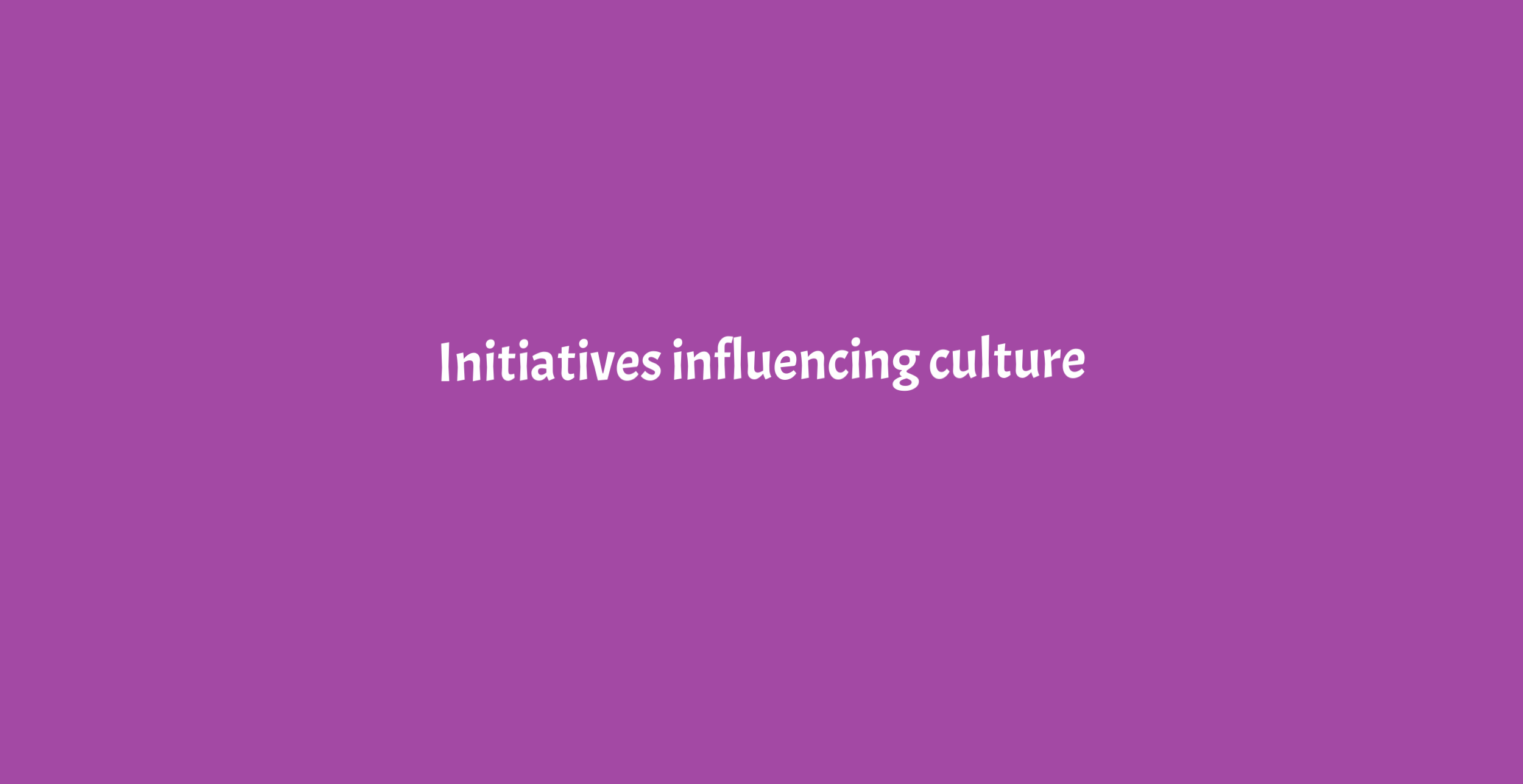 INITIATIVES INFLUENCING CULTURE
