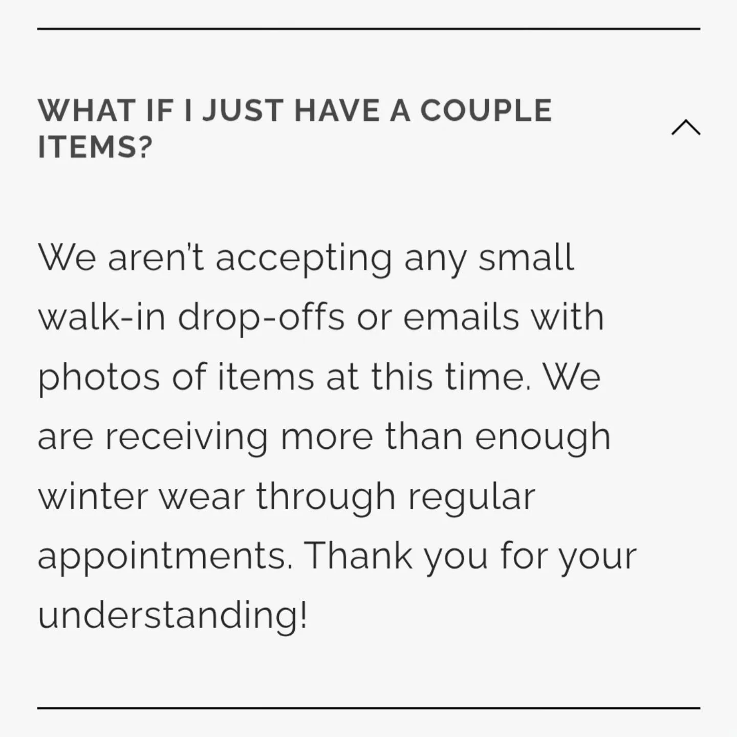 Hi friends! We are putting a pause on walk-in drop-offs and emails with photos of items. We have more than enough winter wear coming in via our booked appointments and want to be able to take as much as we can from those who made appointments. Thank 
