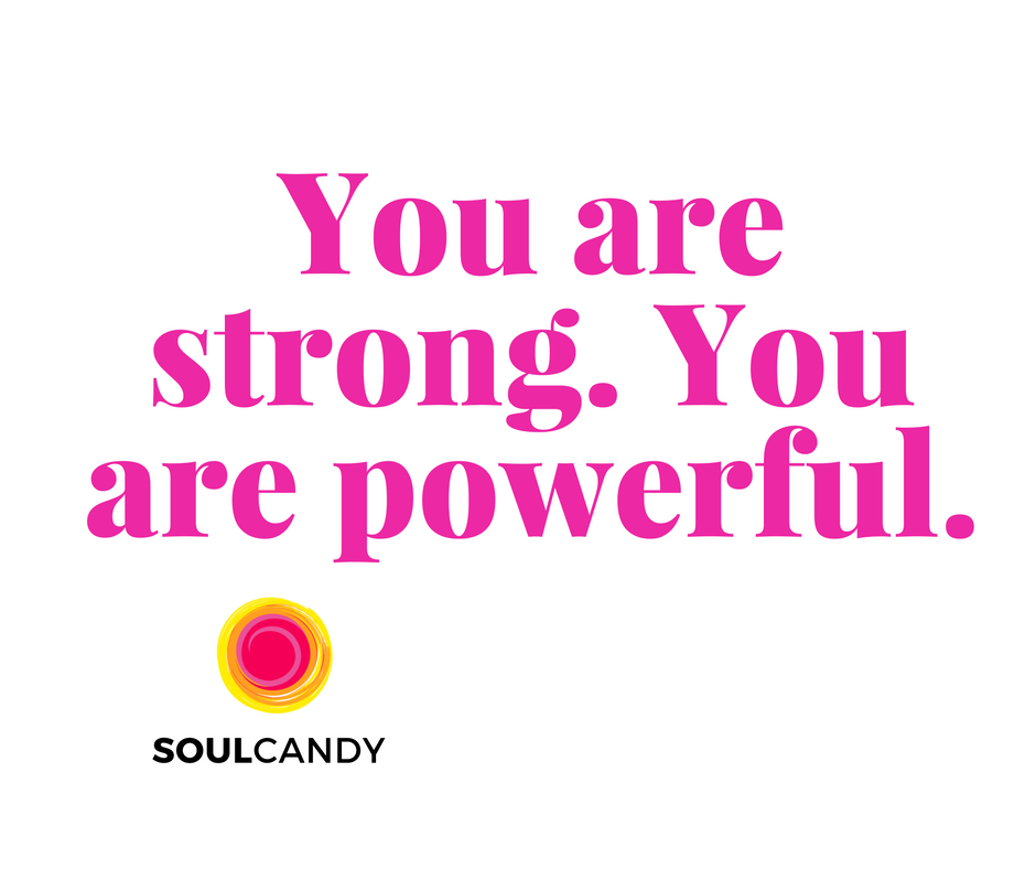 You are strong. You are powerful.