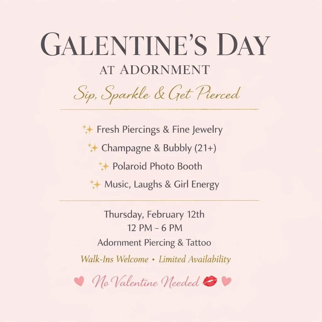 Galentine&rsquo;s Day at Adornment 💕

Piercings, fine gold jewelry, champagne vibes, and a little extra sparkle ✨

📅 Thursday, February 12
⏰ 12&ndash;6 PM
📍 Adornment Piercing &amp; Tattoo

Walk-ins welcome
First come, first pierced &middot; Limit