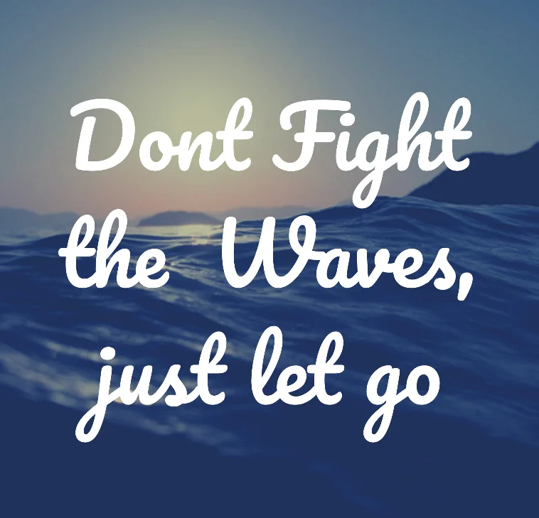 Don’t Fight the Waves, Just Let Go