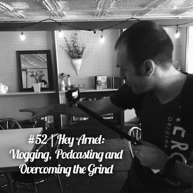 #52 | Hey Arnel: Vlogging, Podcasting and Overcoming the Grind