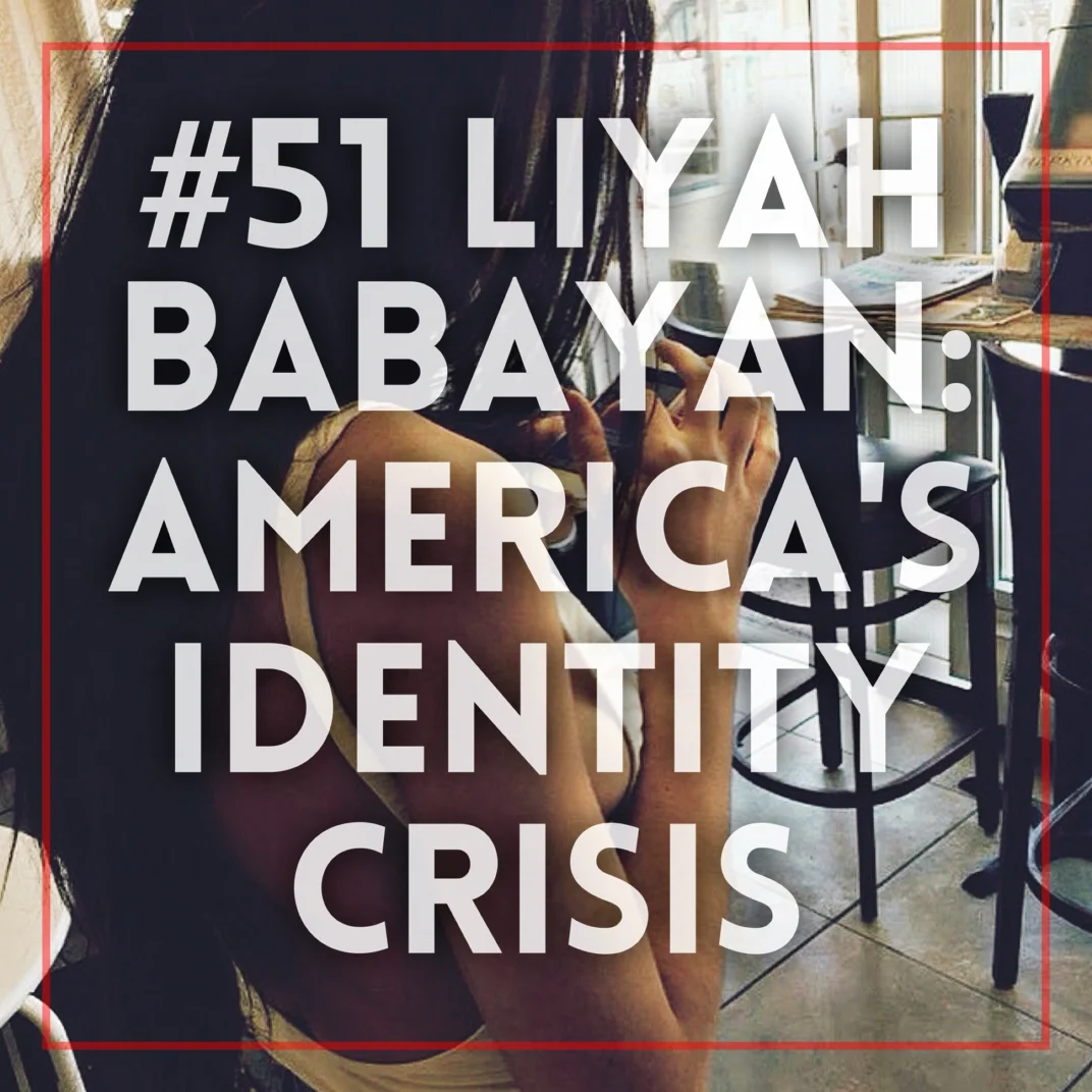 #51 | Liyah Babayan: America's Identity Crisis