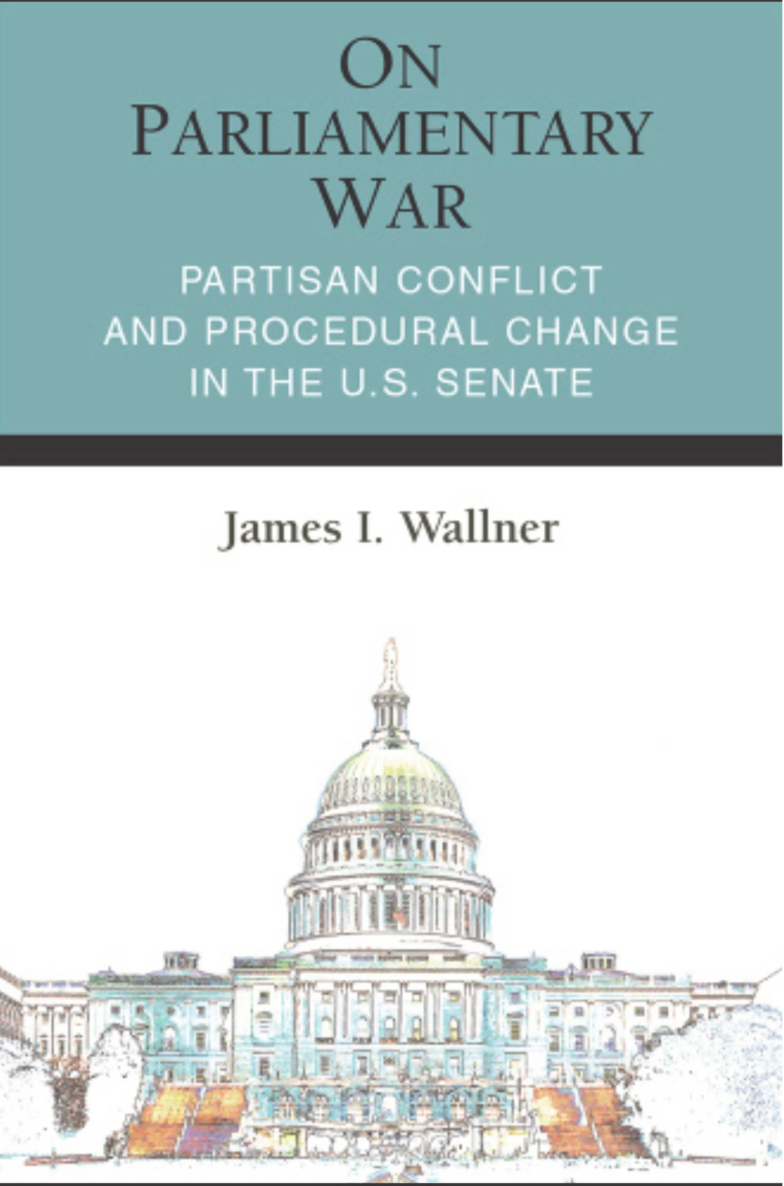 On Parliamentary War: Partisan Conflict and Procedural Change in the U.S. Senate (paperback edition with a new preface)