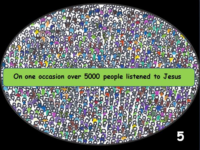   SLIDE 5   Thousands of people listened to Jesus and saw His miracles on one occasion more than 5000 on a mountainside.     