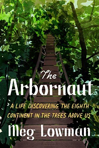 The Arbornaut A Life Discovering the Eighth Continent in the Trees Above Us  by Meg Lowman.jpg