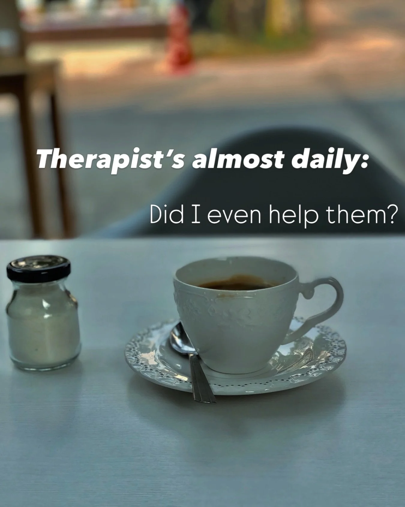 As therapists we understand that not every session will have meaningful progress. Yet it&rsquo;s those very ordinary sessions we wonder if we helped. We don&rsquo;t need an answer- you are not responsible for our confidence as a therapist - we are ge