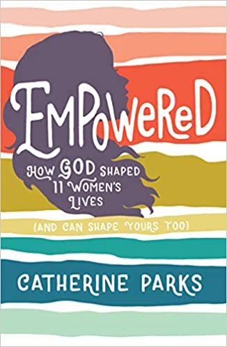 Empowered: How God Shaped 11 Women's Lives (And Can Shape Yours Too) 