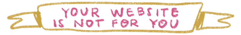 Hand-drawn banner that reads "Your website is not for you"