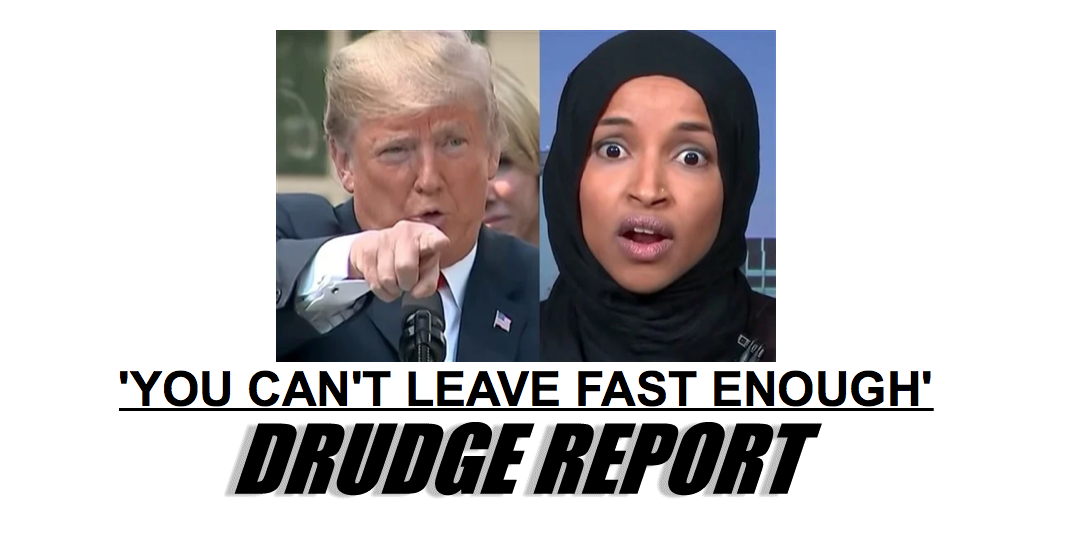 Drudge Headline : Trump tells Democrat Congresswomen like Ilhan Omar: You can’t leave fast enough to go fix your desperate countries!