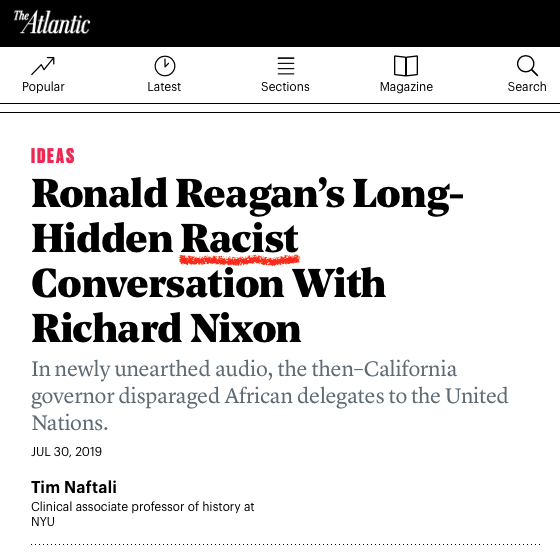 Headline in far-left magazine The Atlantic (home of Black Panther son Ta-Nehisi Coates who wrote “The Case for Reparations” there some years back) showcasing a Canadian “history” professor who accuses Trump, Nixon, and Reagan of being so-called “racist.” The headline reads: “Ronald Reagan’s Long-Hidden Racist Conversation with Richard Nixon: In newly unearthed audio, the then-California governor disparaged African delegates to the United Nations.” Reagan had told Nixon: “To see those, those monkeys from those African countries—damn them, they’re still uncomfortable wearing shoes!”
