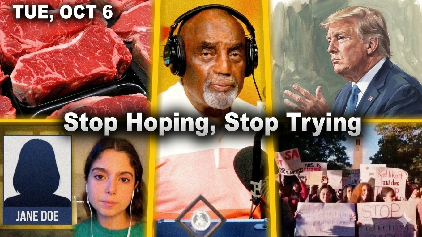 Stop Hoping, Stop Trying | Need Meat? Trump "Small Price." Jane Doe, Cornell 7 | JLP Tue 10/6/26